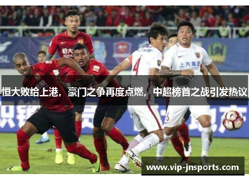 恒大败给上港，豪门之争再度点燃，中超榜首之战引发热议